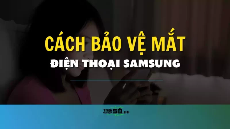 Cách bật tắt chế độ bảo vệ mắt điện thoại Samsung