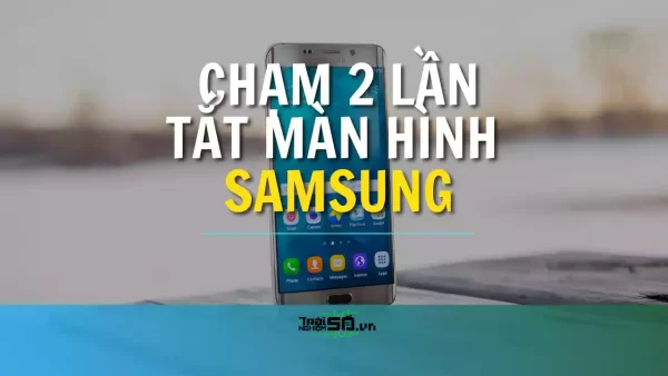 Cách dùng tính năng chạm 2 lần tắt màn hình Samsung