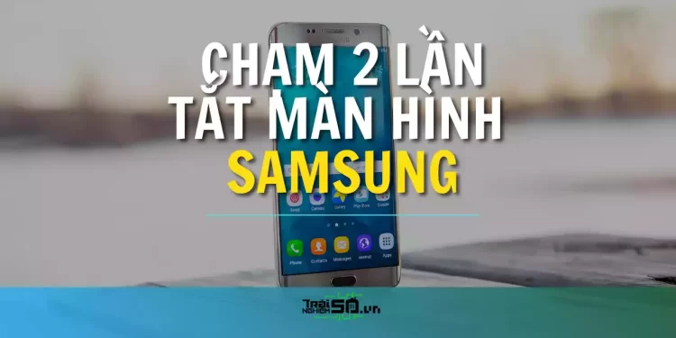 Cách dùng tính năng chạm 2 lần tắt màn hình Samsung
