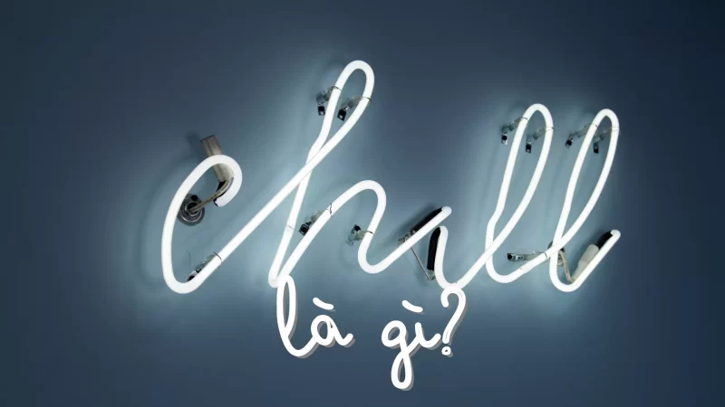 Chill là gì? Khám phá trào lưu Chill