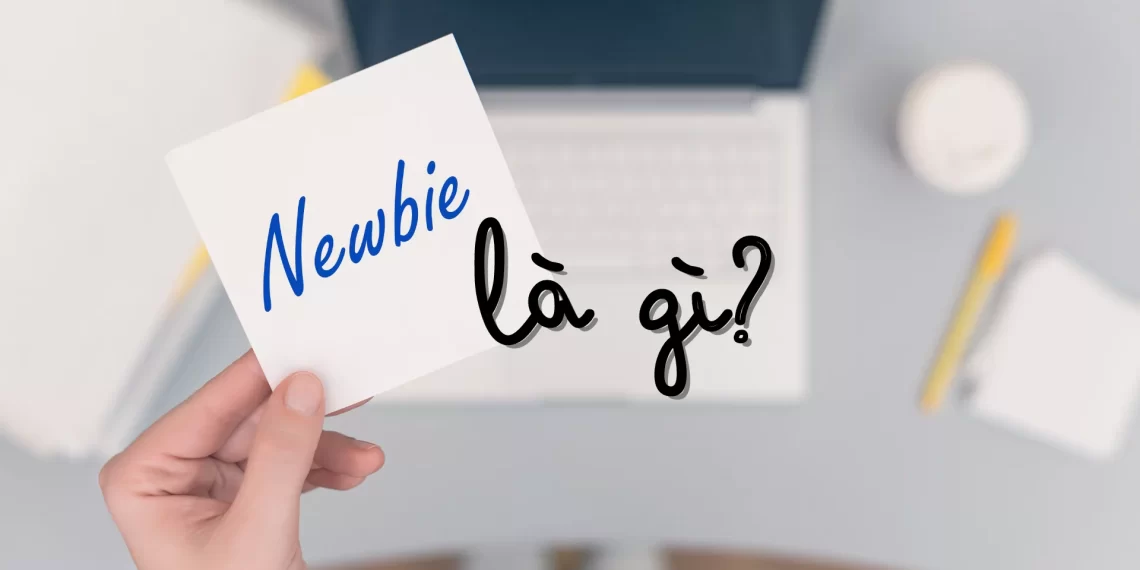 Newbie là gì? Ý nghĩa và cách sử dụng từ Newbie