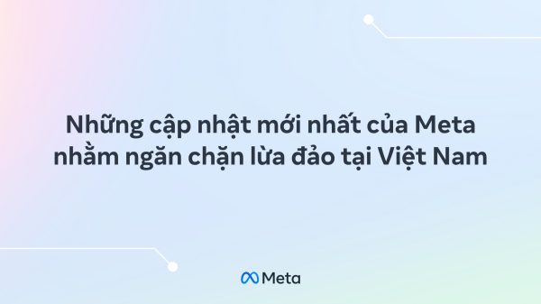 Tăng cường bảo vệ người dùng, Meta gỡ bỏ hơn 5 triệu nội dung liên quan đến lừa đảo tại Việt Nam